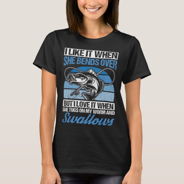 I Like It When She Bends Over But I Love It Fishin T-Shirt (Front)