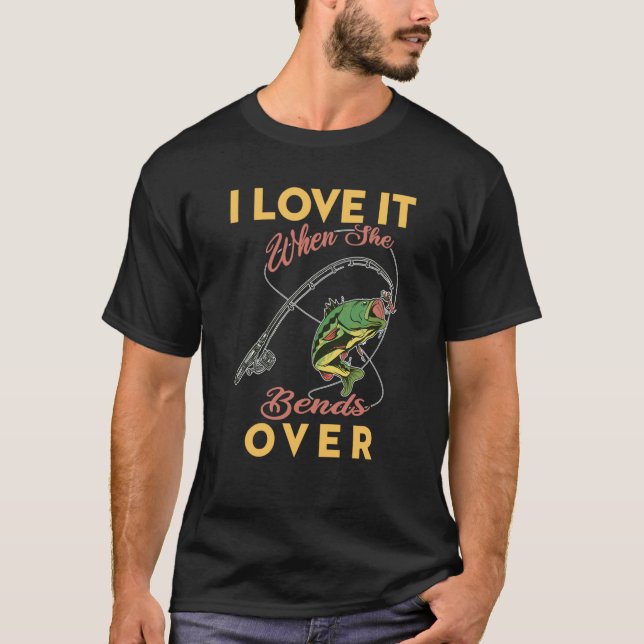 I Like It When She Bends Over Fishing Saying T-Shirt (Front)