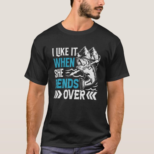 I Like It When She Bends Over Fishing T-Shirt (Front)