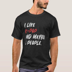 I Like K-Pop And Maybe 3 People Kpop South Korean T-Shirt