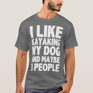 I Like Kayaking My Dog And Maybe Three People Funn T-Shirt