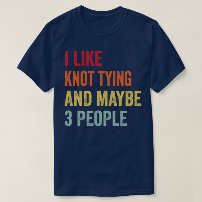 I Like Knot tying Maybe 3 People T-Shirt (Design Front)