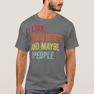 I Like Labrador Retrievers Maybe 3 People T-Shirt