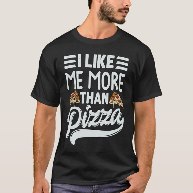 I Like Me More Than Pizza   Sarcastic Irony Saying T-Shirt (Front)