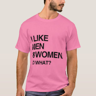 I LIKE MEN AND WOMEN SO WHAT T-Shirt