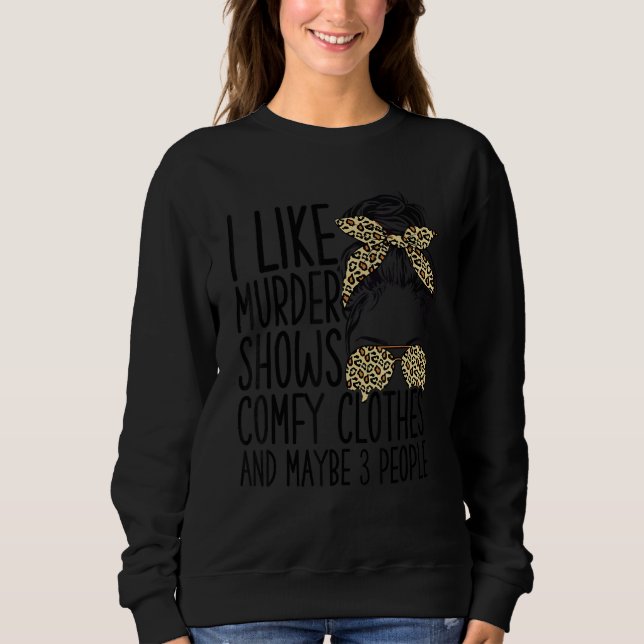 I Like Murder Shows Comfy Clothes And Maybe 3 Peop Sweatshirt (Front)