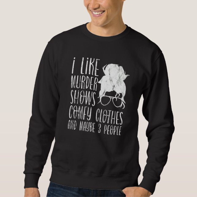 I Like Murder Shows Comfy Clothes And Maybe 3 Peop Sweatshirt (Front)