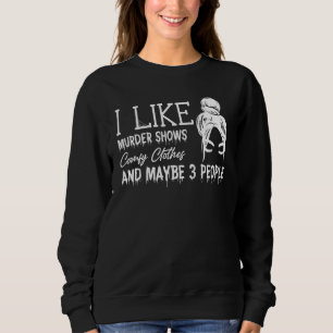 I Like Murder Shows Comfy Clothes And Maybe 3 Peop Sweatshirt
