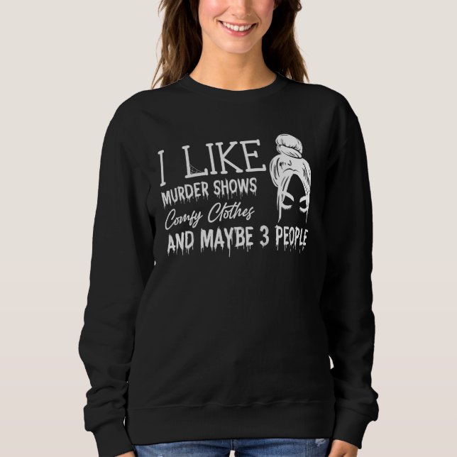 I Like Murder Shows Comfy Clothes And Maybe 3 Peop Sweatshirt (Front)