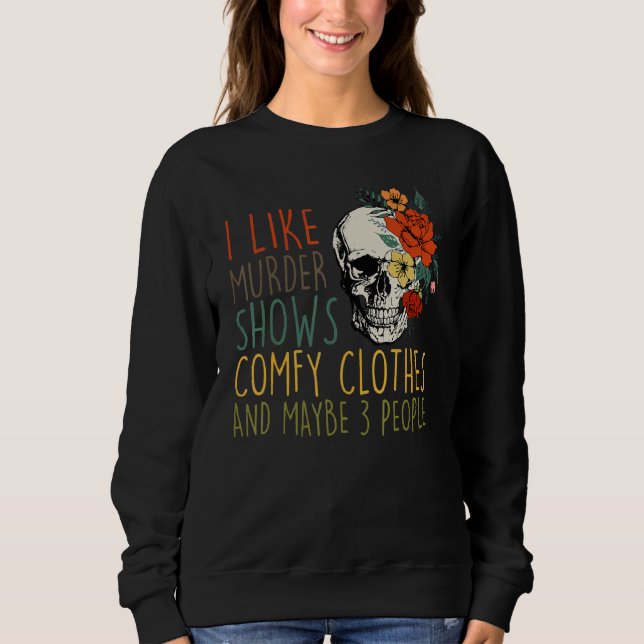 I Like Murder Shows Comfy Clothes And Maybe 3 Peop Sweatshirt (Front)