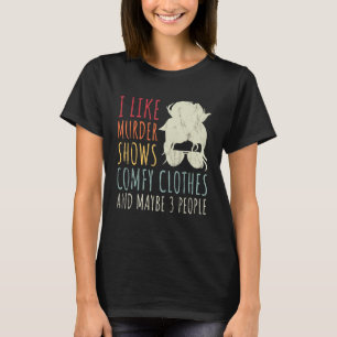 I Like Murder Shows Comfy Clothes And Maybe 3 Peop T-Shirt