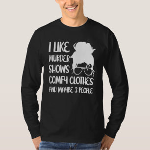 I Like Murder Shows Comfy Clothes And Maybe 3 Peop T-Shirt