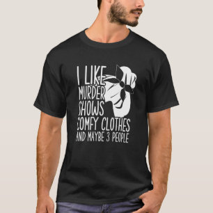 I Like Murder Shows Comfy Clothes And Maybe 3 Peop T-Shirt