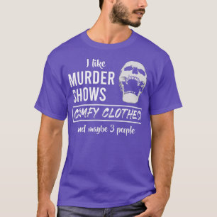 I Like Murder Shows Comfy Clothes And Maybe 3 Peop T-Shirt