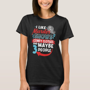 I Like Murder Shows Comfy Clothes & Maybe 3 People T-Shirt