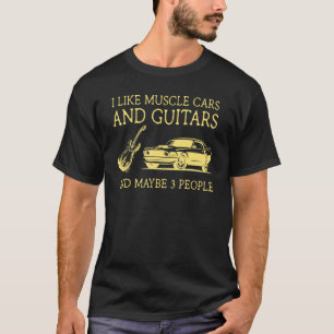 I like muscle cars and guitars and maybe 3 people T-Shirt