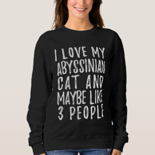 I Like My Abyssinian Cat And Maybe 3 People Cat Sweatshirt