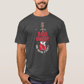 I Like My Bass Guitar And Maybe 3 People Bass T-Shirt