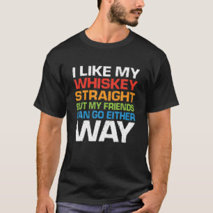 I Like My Bourbon Straight But My Friends Can Go E T-Shirt