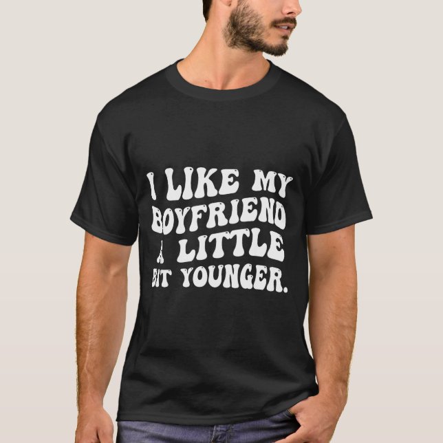 I Like My Boyfriend A Little Bit Younger Funny Gir T-Shirt (Front)