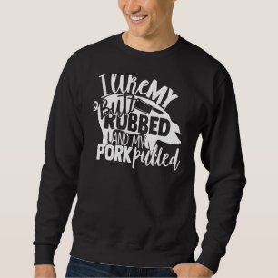 I Like My Butt Rubbed And My Pork Pulled Barbeque Sweatshirt