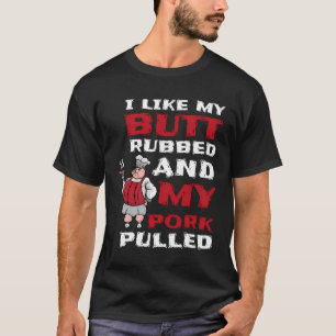 I Like My Butt Rubbed And My Pork Pulled Bbq Meat  T-Shirt