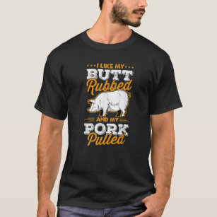 I Like My Butt Rubbed And My Pork Pulled Pig Meat T-Shirt