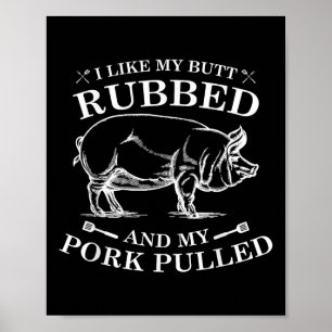I Like My Butt Rubbed And My Pork Pulled Poster
