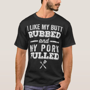 I Like My Butt Rubbed And My Pork Pulled T-Shirt