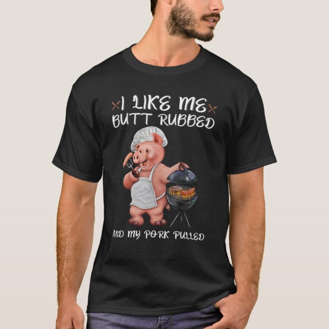 I Like My Butt Rubbed And My Pork Pulled T-Shirt (Front)