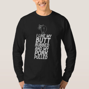 I Like My Butt Rubbed And My Pork Pulled T-Shirt
