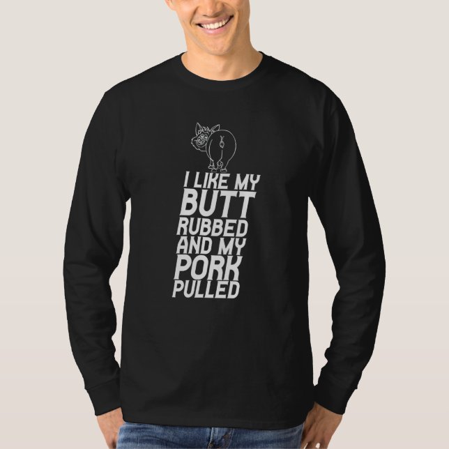 I Like My Butt Rubbed And My Pork Pulled T-Shirt (Front)