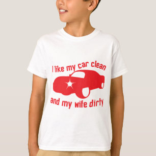 I LIKE MY CAR CLEAN and my wife DIRTY T-Shirt
