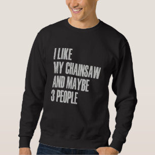 I Like My Chainsaw And Maybe 3 People Lumberjack A Sweatshirt