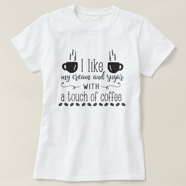 I Like My Cream & Sugar With A Touch Of Coffee T-Shirt (Design Front)