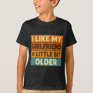 I Like My Girlfriend A Little Bit Older Funny Sayi T-Shirt