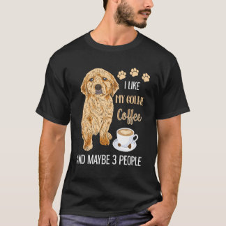 I Like My Goldie Coffee & Maybe 3 People T-Shirt
