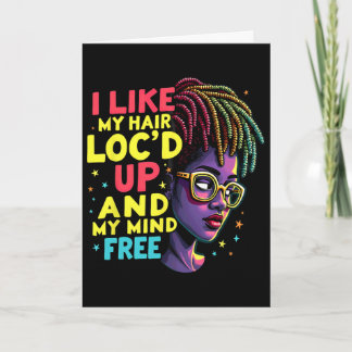 I Like My Hair Loc'd Up And My Mind Free Melanin A Card