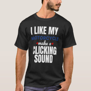 I Like My Motorcycle Make A Clicking Sound Motorcy T-Shirt