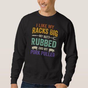 I Like My Racks Big My butt Rubbed And My Pork Pul Sweatshirt