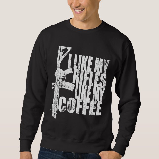 I Like My Rifles Like My Coffee Sweatshirt (Front)