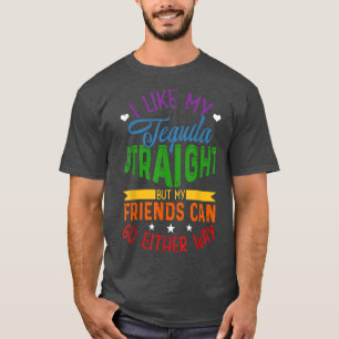 I Like My Tequila Straight But My Friends Can Go E T-Shirt