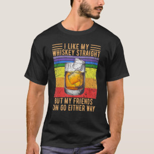 I Like My Whiskey Straight But My Friends Can Go E T-Shirt