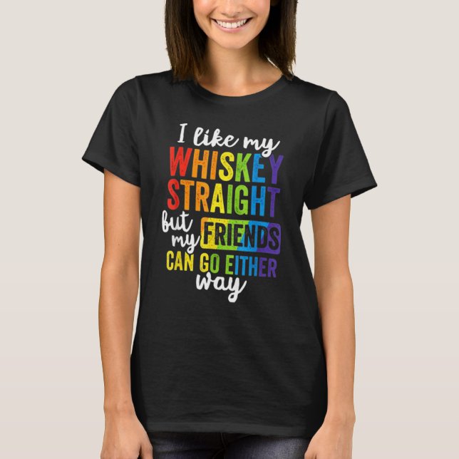 I Like My Whiskey Straight But My Friends Can Go E T-Shirt (Front)
