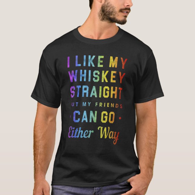 I Like My Whiskey Straight But My Friends Can Go E T-Shirt (Front)