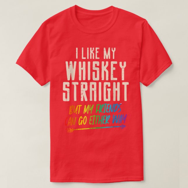 I Like My Whiskey Straight But My Friends Can Go E T-Shirt (Design Front)