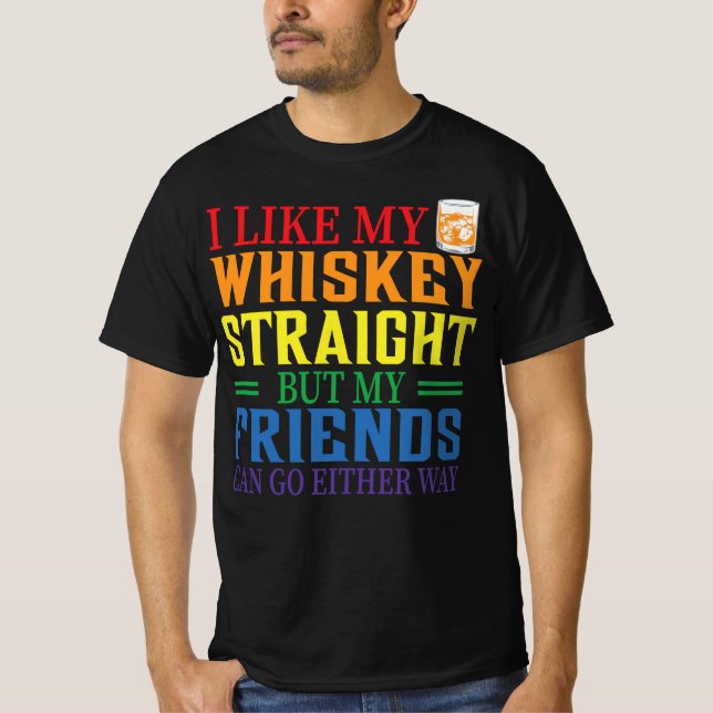 I Like My Whiskey Straight But My Friends Can Go E T-Shirt (Front)