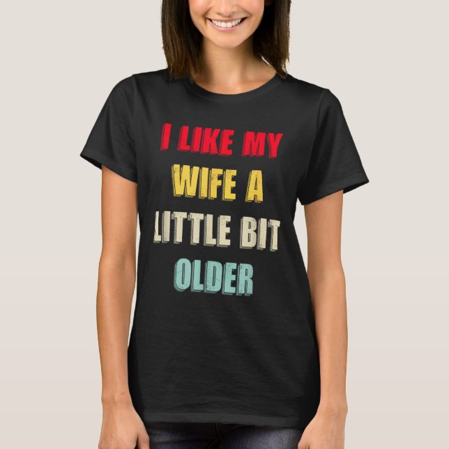 I Like My Wife A Little Bit Older Funny Saying Wom T-Shirt (Front)