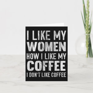 I Like My Women How I Like My Coffee I Dont Like C Card
