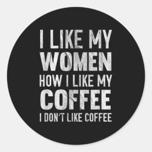 I Like My Women How I Like My Coffee I Dont Like C Classic Round Sticker